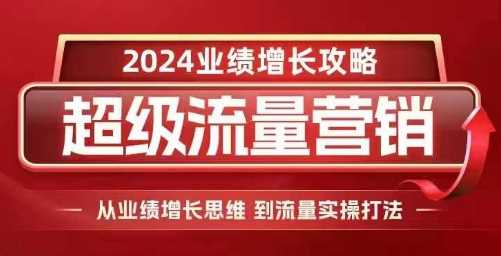 2024超级流量营销,2024业绩增长攻略,从业绩增长思维到流量实操打法-51云资源