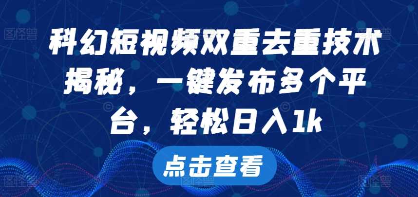 科幻短视频双重去重技术，一键发布多个平台，轻松日入1k【揭秘】-51云资源