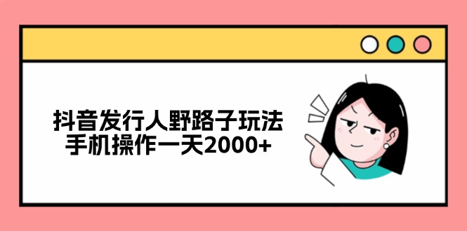 （12929期）抖音发行人野路子玩法，手机操作一天2000-51云资源