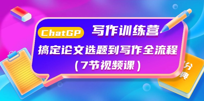 （10617期）ChatGPT写作训练营：搞定论文选题到写作全流程（7节视频课）-51云资源
