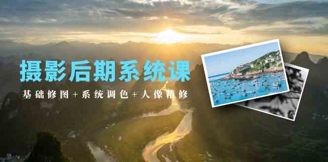 (10009期)摄影后期系统课:基础修图 系统调色 人像精修(19节课)