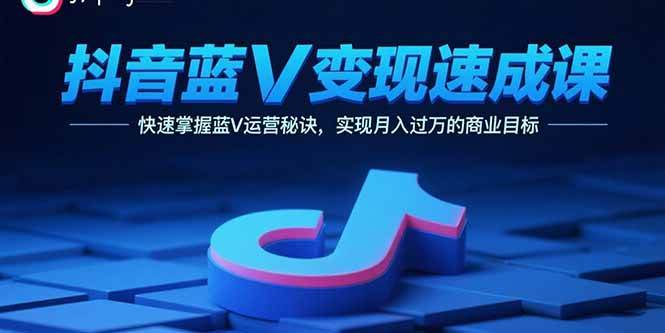 （15950期）抖音蓝V变现速成课，快速掌握蓝V运营秘诀，实现月入过万的商业目标-51云资源