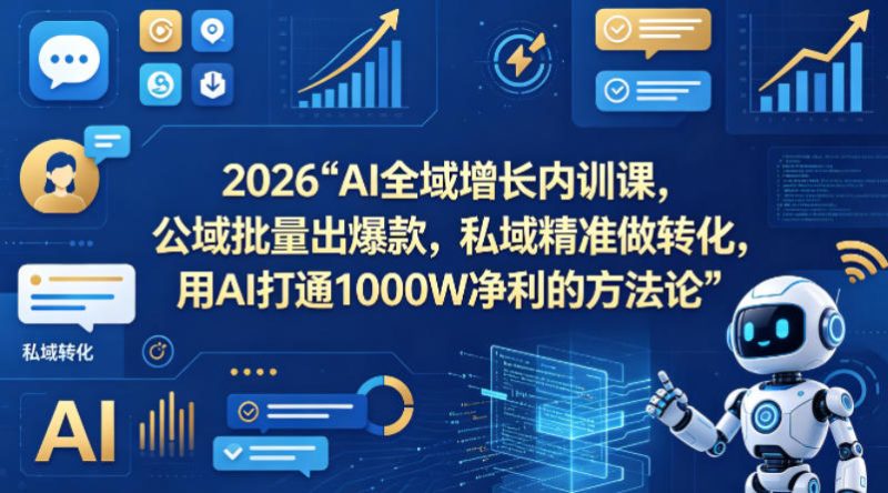 2026AI全域增长内训课,公域批量出爆款,私域精准做转化,用AI打通1000W净利的方法论-51云资源