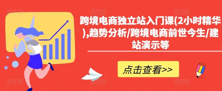 跨境电商独立站入门课(2小时精华),趋势分析/跨境电商前世今生/建站演示等-51云资源