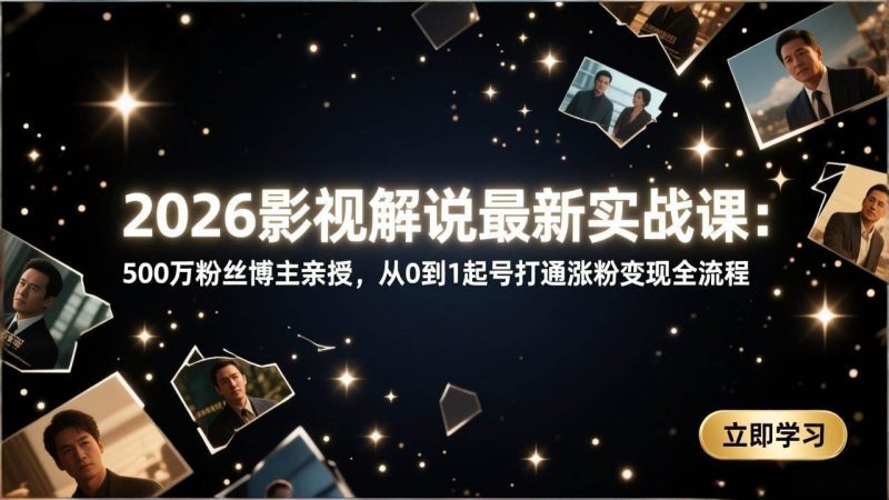 （17530期）2026影视解说最新实战课：500万粉丝博主亲授，从0到1起号打通涨粉变现全流程-51云资源