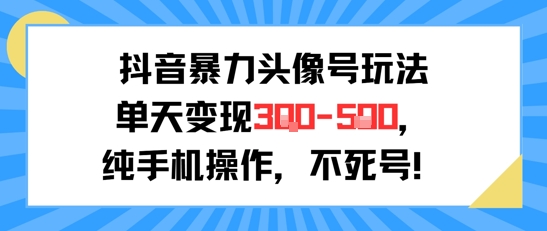 抖音暴力头像号玩法，单天变现3-5张纯手机操作，小白也能行-51云资源