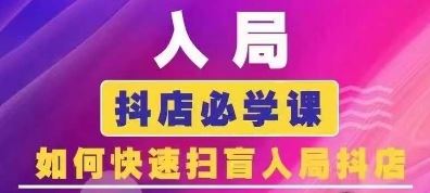 抖音商城运营课程(更新24年6月),入局抖店必学课, 如何快速扫盲入局抖店