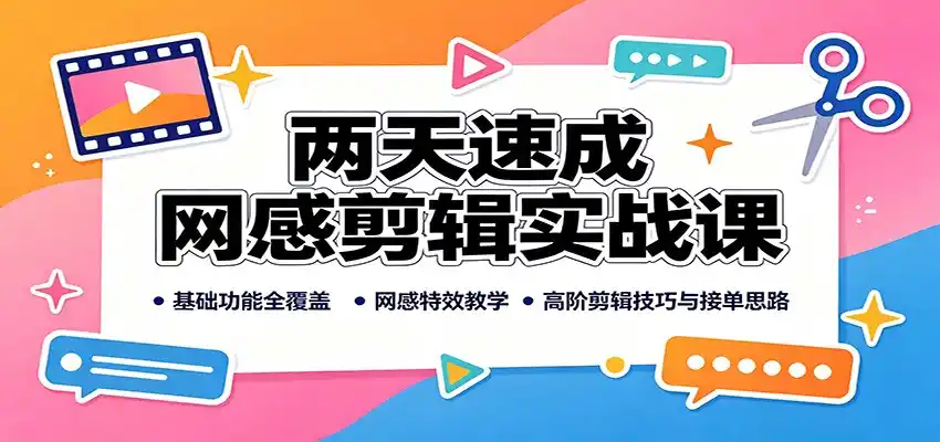 两天速成网感剪辑实战课:基础功能全覆盖,网感特效教学,高阶剪辑技巧与接单思路-51云资源