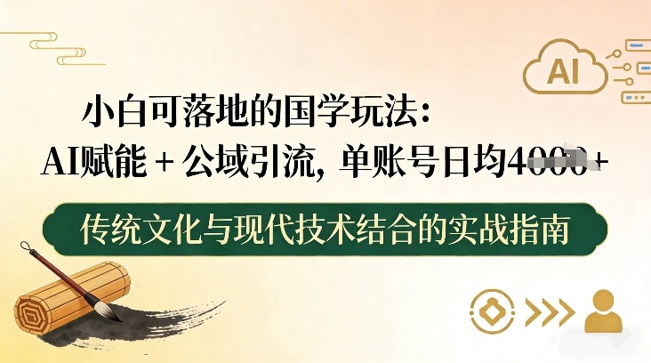 小白可落地的国学玩法:AI赋能 公域引流,单账号日均4张