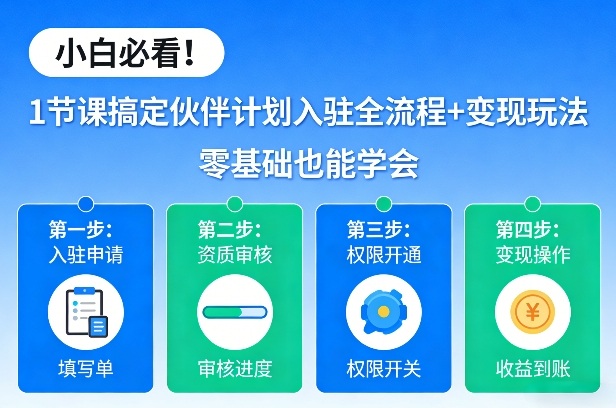 小白必看!1节课搞定伙伴计划入驻全流程 变现玩法,零基础也能学会
