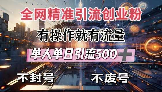 全网独家引流创业粉,有操作就有流量,单人单日引流500 ,不封号、不费号