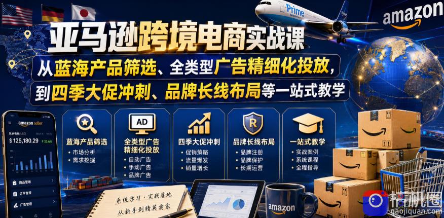 亚马逊跨境电商实战课，从蓝海产品筛选、全类型广告精细化投放，到四季大促冲刺、品牌长线布局等一站式教学(更新7月)