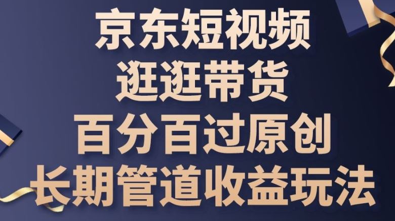 京东短视频逛逛带货百分百过原创，长期管道收益玩法【揭秘】-51云资源