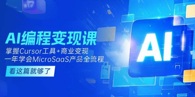 （15100期）AI编程变现课：掌握Cursor工具 变现，一年学会MicroSaaS产品全流程 (更新)-51云资源