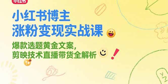 (15328期)小红书博主涨粉变现实战课,爆款选题黄金文案,剪映技术直播带货全解析-51云资源