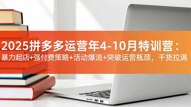 2025拼多多运营年4-10月特训营：暴力起店 强付费策略 活动爆流 突破运营瓶颈，干货拉满-51云资源