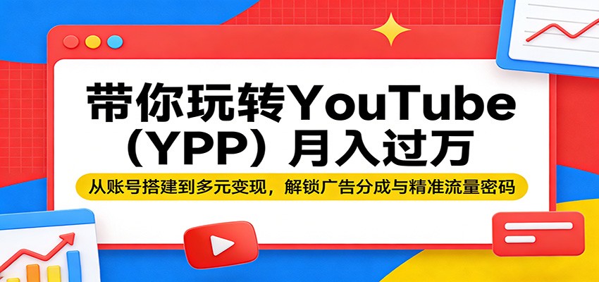 带你玩转YouTube(YPP)月入过万:从账号搭建到多元变现,解锁广告分成与精准流量密码-51云资源