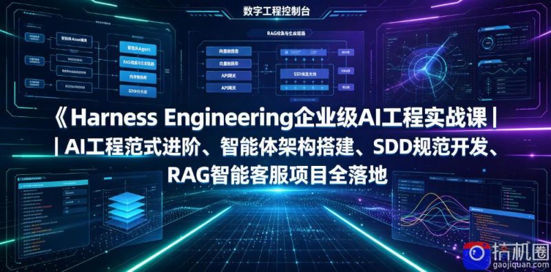 Harness Engineering企业级AI工程实战课|AI工程范式进阶、智能体架构搭建、SDD规范开发、RAG智能客服项目全落地-51云资源