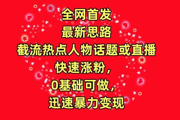全网首发最新思路!截流热点人物话题或直播快速涨粉,0基础可做,迅速暴力变现-51云资源