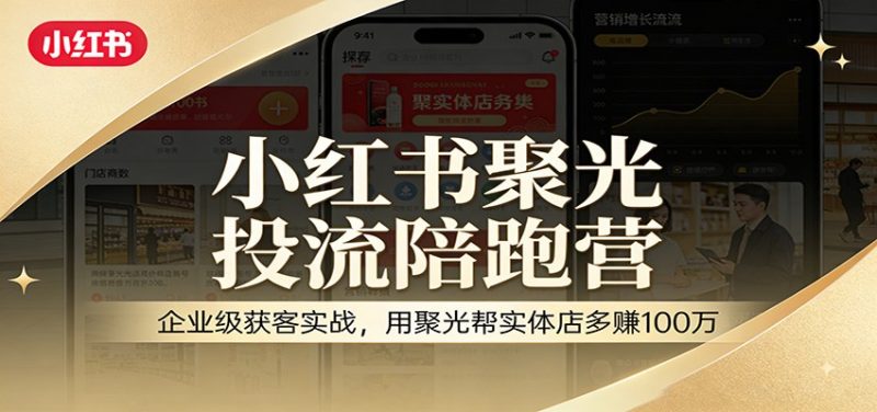 小红书聚光投流陪跑营:企业级获客实战,用聚光帮实体店多赚100万-51云资源