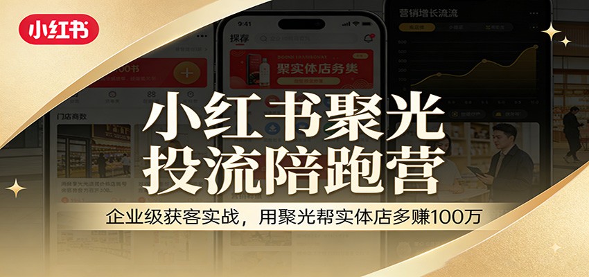 小红书聚光投流陪跑营:企业级获客实战,用聚光帮实体店多赚100万