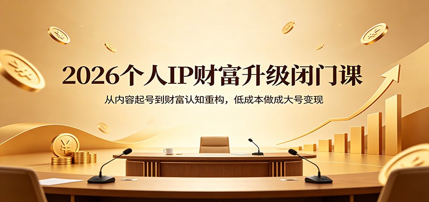 2026个人IP财富升级闭门课：从内容起号到财富认知重构，低成本做成大号变现-51云资源