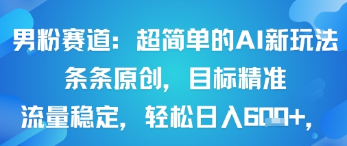 男粉赛道：超简单的AI新玩法条条原创，目标精准，流量稳定轻松日入6张-51云资源