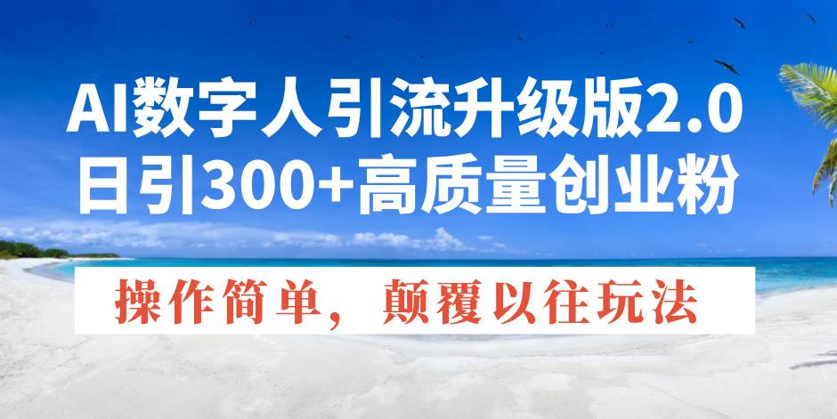(14012期)AI数字人引流升级版2.0,日引300 高质量创业粉,操作简单,颠覆以往玩法-51云资源