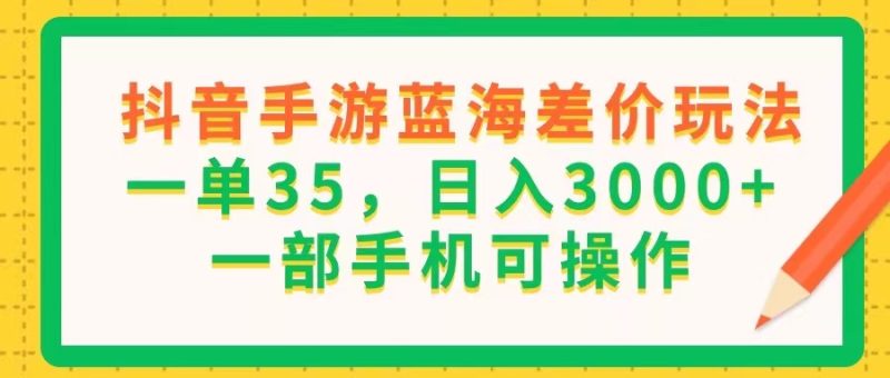 (11609期)抖音手游蓝海差价玩法,一单35,日入3000 ,一部手机可操作-51云资源