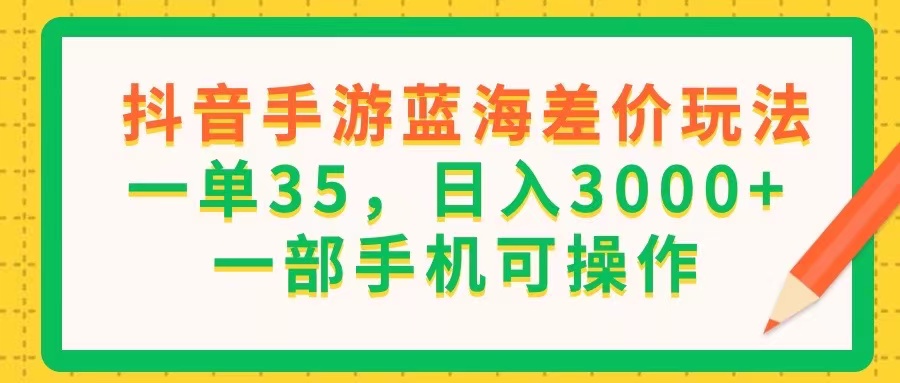 (11609期)抖音手游蓝海差价玩法,一单35,日入3000 ,一部手机可操作