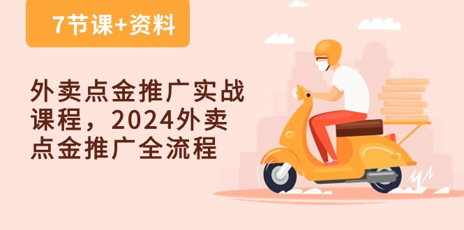 （10462期）外卖 点金推广实战课程，2024外卖 点金推广全流程（7节课 资料）-51云资源