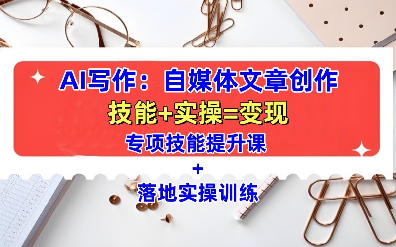 AI写作：自媒体文章创作全方位教学课，技能提升 实操训练-51云资源