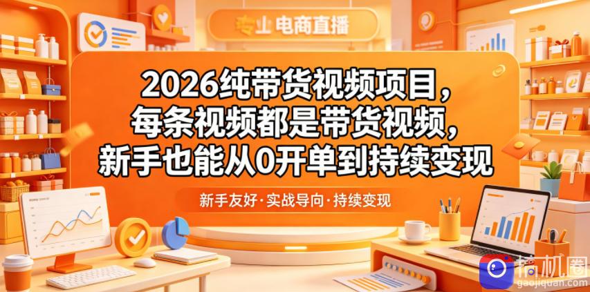 2026纯带货视频项目，每条视频都是带货视频，新手也能从0开单到持续变现-51云资源