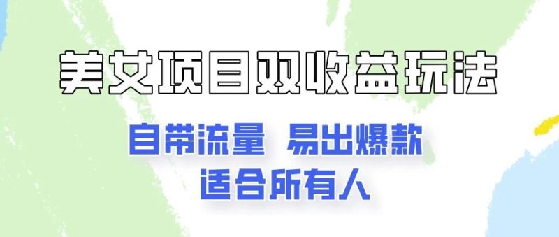 美女项目双收益玩法，自带流量，易出爆款，新手一看就会的教程！-51云资源