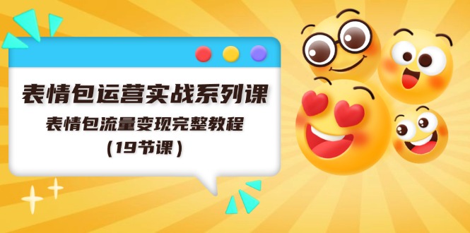 表情包运营实战系列课,表情包流量变现完整教程(19节课)-51云资源