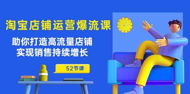 淘宝店铺运营爆流课:助你打造高流量店铺,实现销售持续增长(52节课)