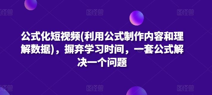 公式化短视频(利用公式制作内容和理解数据)，摒弃学习时间，一套公式解决一个问题-51云资源