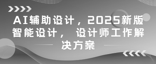 AI辅助设计,2025新版智能设计, 设计师工作解决方案-51云资源