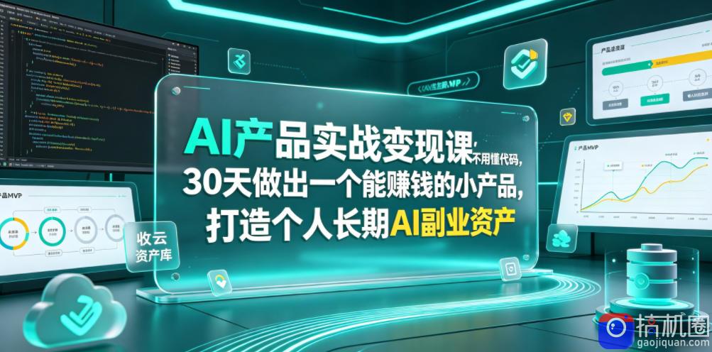 AI产品实战变现课,不用懂代码,30天做出一个能賺钱的小产品,打造个人长期AI副业资产-51云资源