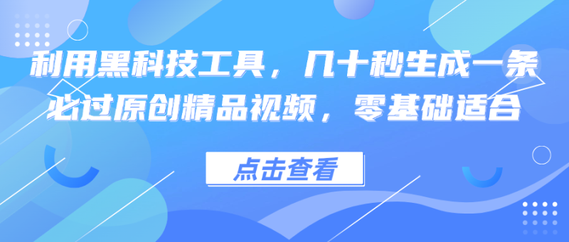 （12764期）利用黑科技工具，几十秒生成一条必过原创精品视频，零基础适合-51云资源