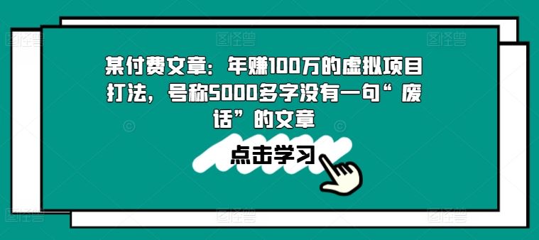 某付费文章:年赚100w的虚拟项目打法,号称5000多字没有一句“废话”的文章-51云资源
