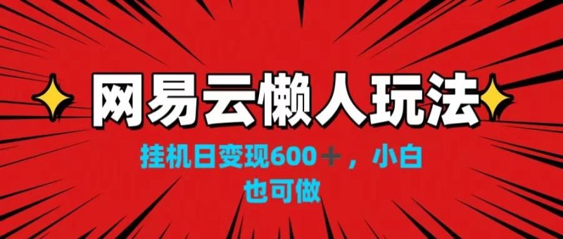 网易云懒人玩法,挂机日变现600 ,小白也可做!!!-51云资源