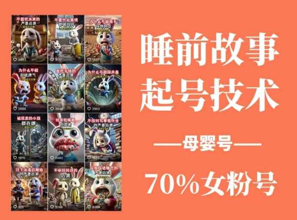 睡前故事起号技术，母婴号涨粉，70%女粉，百分百原创-51云资源