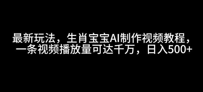 最新玩法,生肖宝宝AI制作视频教程,一条视频播放量可达千万,日入5张【揭秘】
