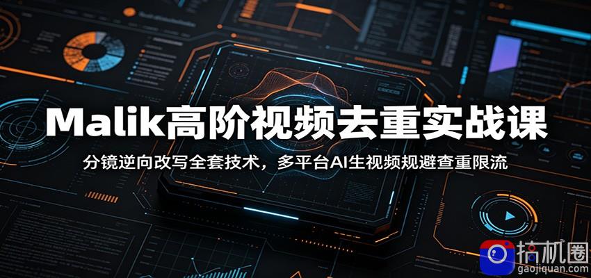 Malik高阶视频去重实战课：分镜逆向改写全套技术，多平台AI生视频规避查重限流-51云资源