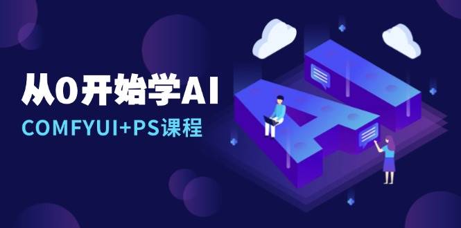 从0开始学AI,COMFYUI PS课程,安装详解/报错解决/图文创作/线稿控制/等等