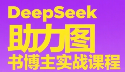 DeepSeek助力图书博主实战课,从0到1搭建账号、爆款选品逻辑、多维度内容制作技巧-51云资源