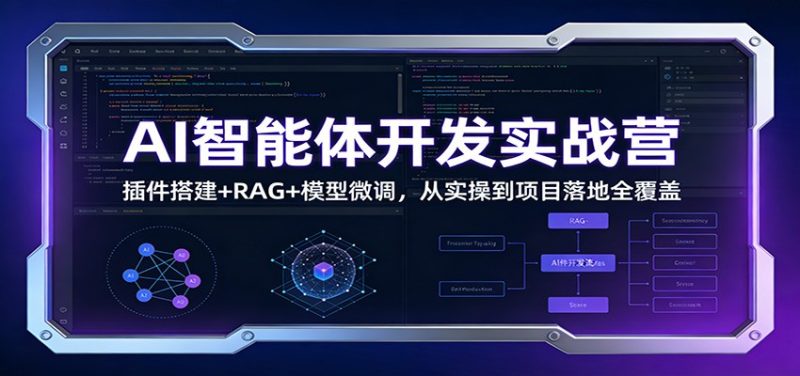 AI智能体开发实战营：插件搭建 RAG 模型微调，从实操到项目落地全覆盖-51云资源