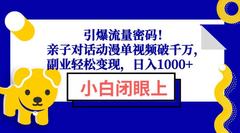 (13956期)引爆流量密码!亲子对话动漫单视频破千万,副业轻松变现,日入1000-51云资源