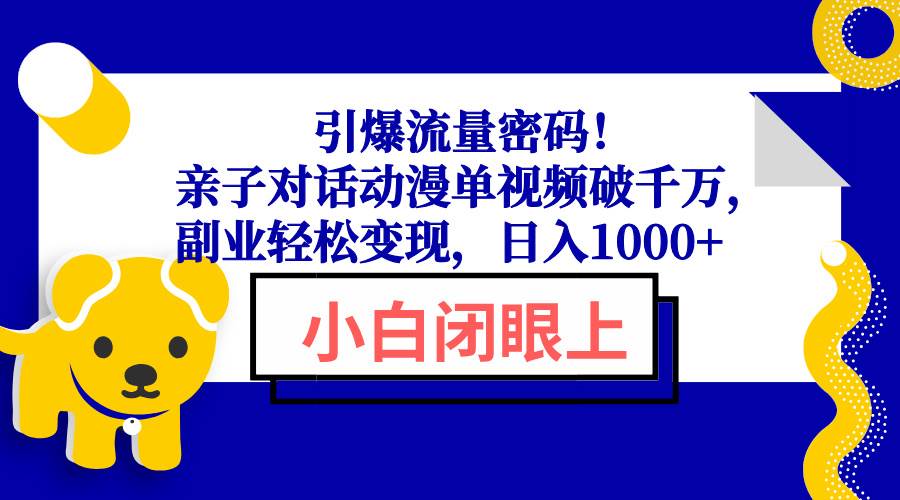 (13956期)引爆流量密码!亲子对话动漫单视频破千万,副业轻松变现,日入1000